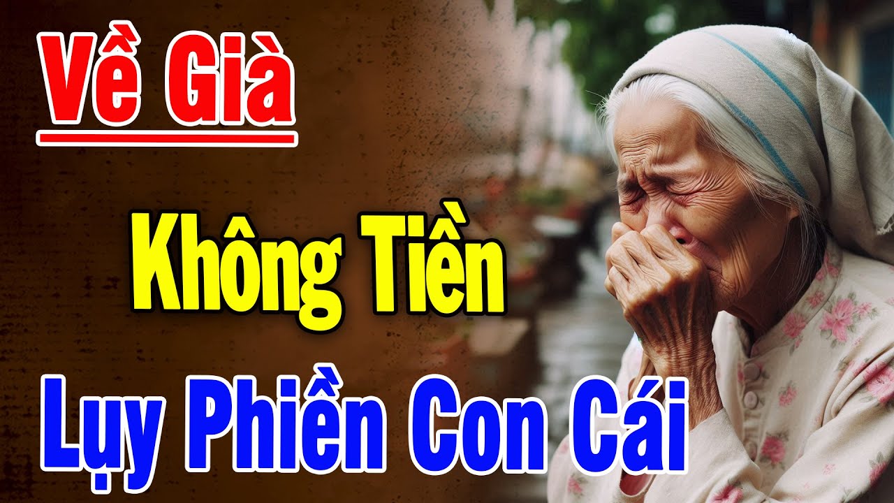 CAY ĐẮNG LẮM! Về Già Không Tiền–Sống Lụy Con Cái, Nghe Mà Thấm Từng Lời   Bài Học Cuộc Đời Thức Tỉnh