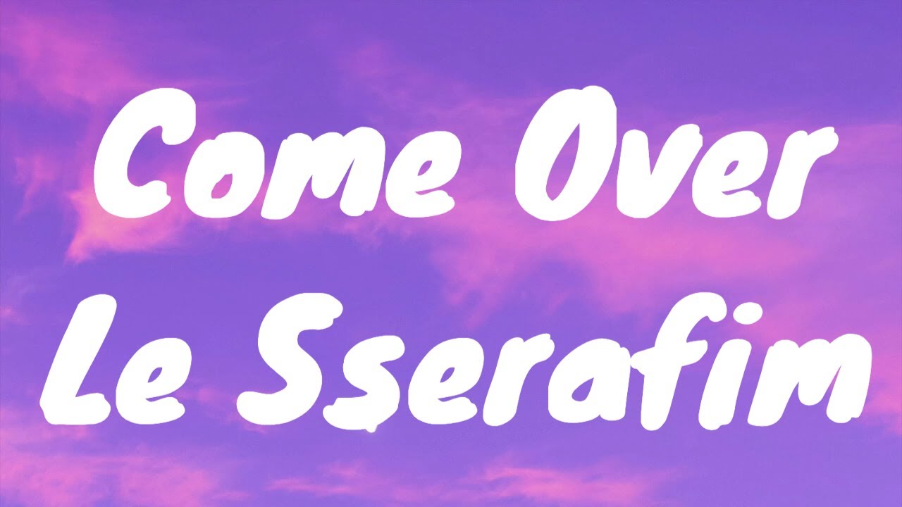 LE SSERAFIM- Come Over Lyrics