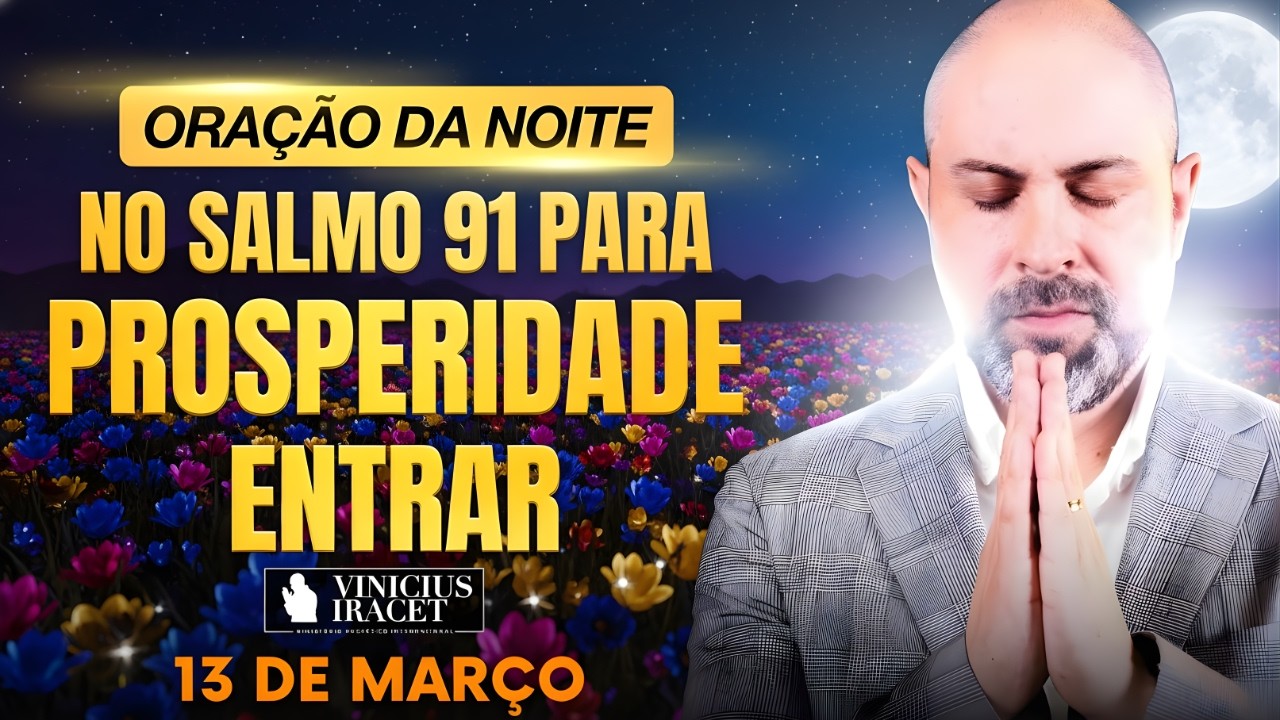 ORAÇÃO DA NOITE DE HOJE 13 DE MARÇO SALMO 91 PARA PROSPERIDADE ENTRAR COISAS GRANDES Vinicius Iracet