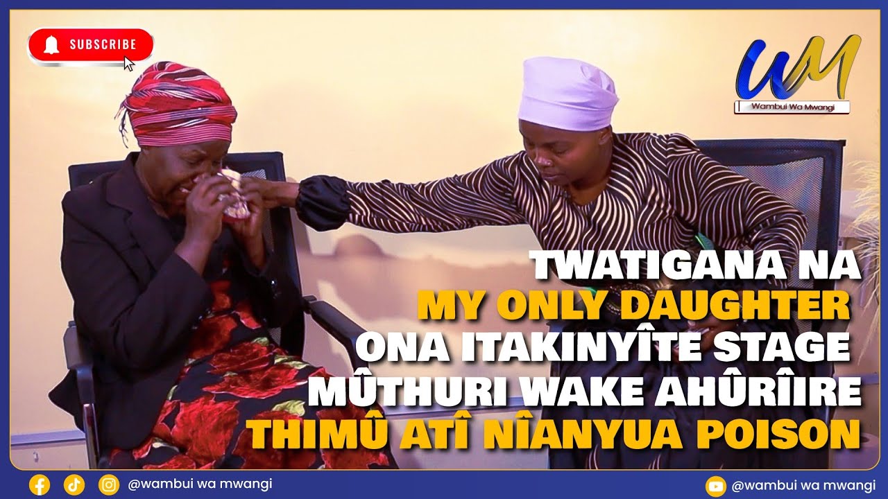 Twatigana na my only daughter ona itakinyîte stage mûthuri wake ahûrîire thimû atî nîanyua poison