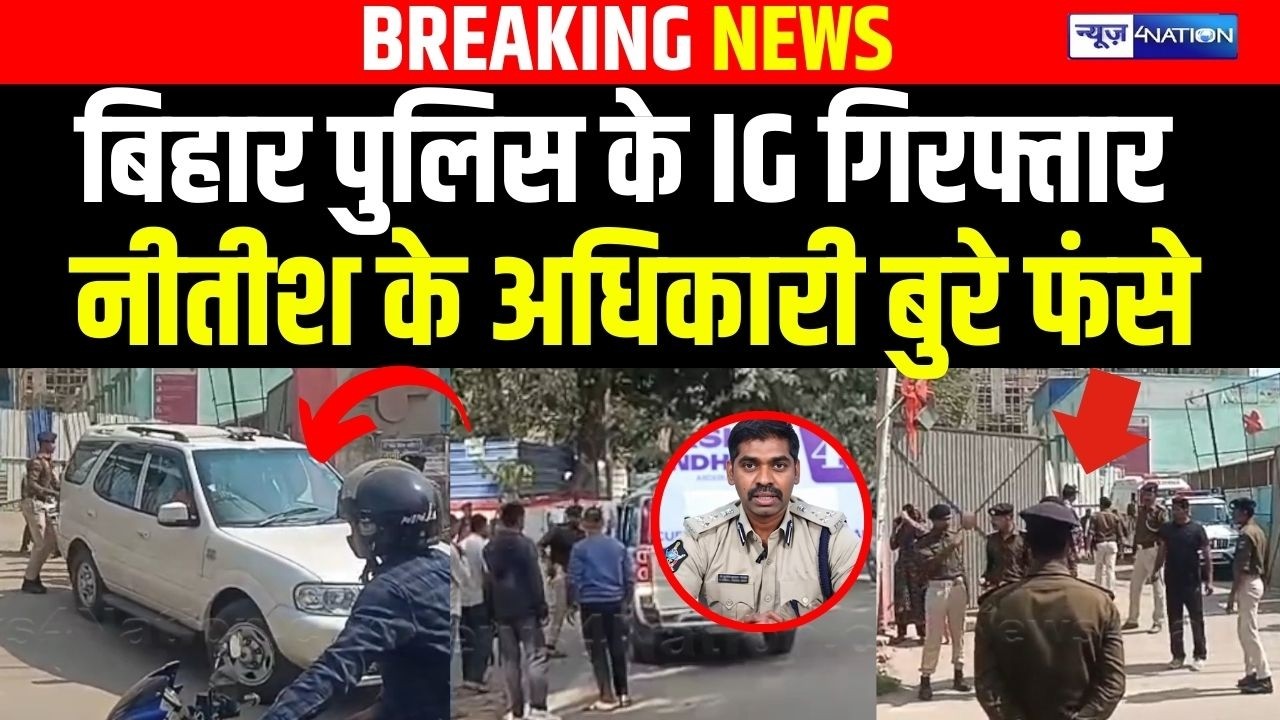 Bihar Police के IG गिरफ्तार CM Nitish के अधिकारी बुरे फंसे | Bihar News | News4Nation