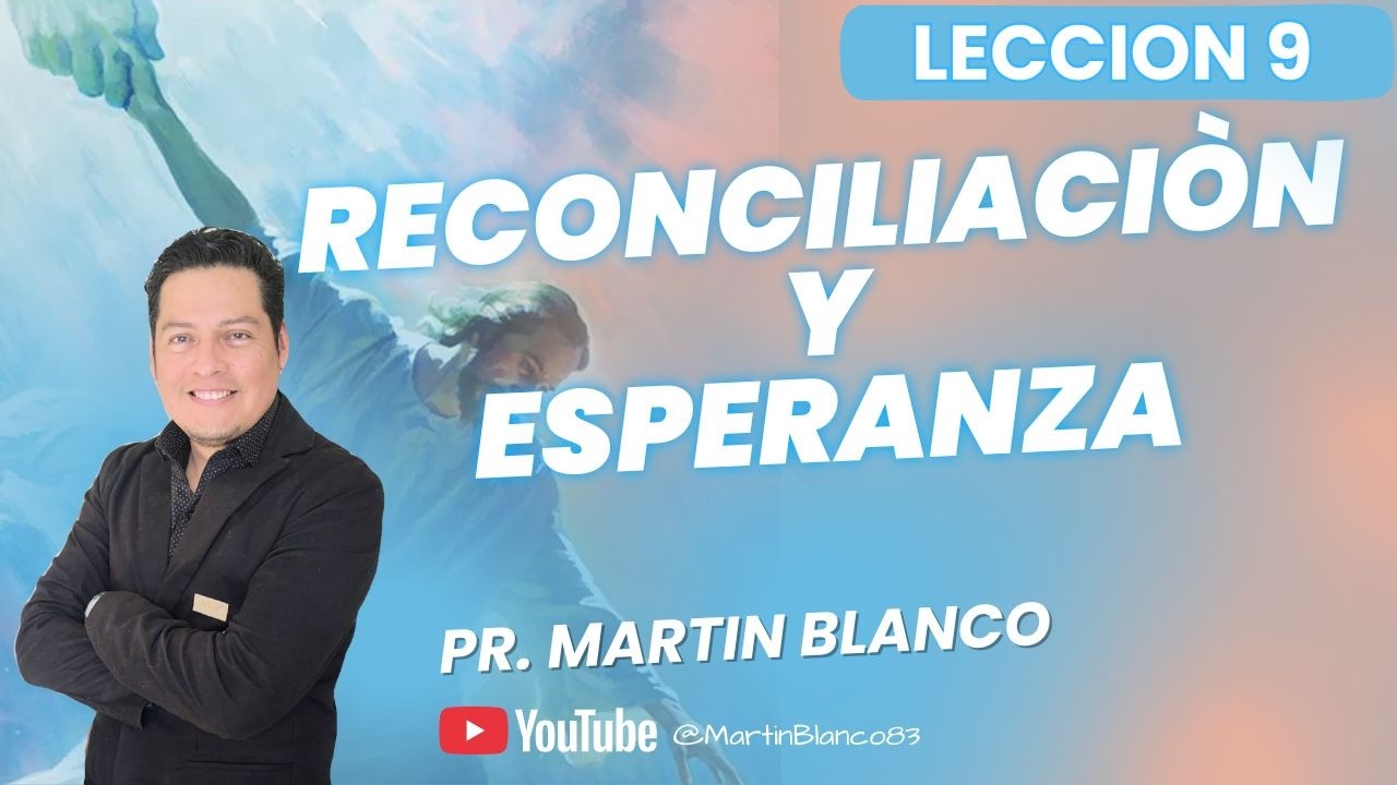 Pr. Martin Blanco -Lección 9- Reconciliación y Esperanza.