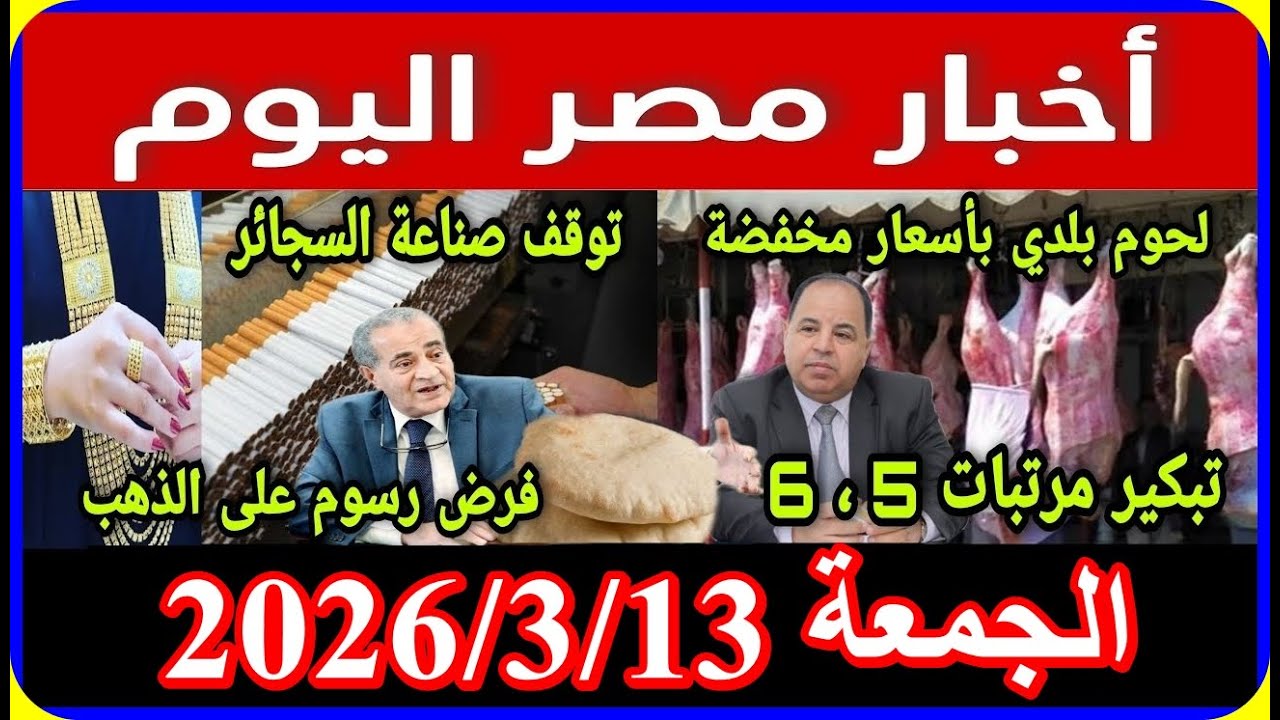 اخبار مصر اليوم الجمعة 2026/3/13 تعديل زيادة المعاشات الى 20% بدلا من 15% فى مارس 2026 اقالة الحكومة