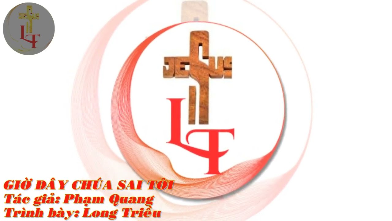 Bè 1 -  GIỜ ĐÂY CHÚA SAI TÔI - Tác giả: Phạm Quang - Trình bày: Long Triều