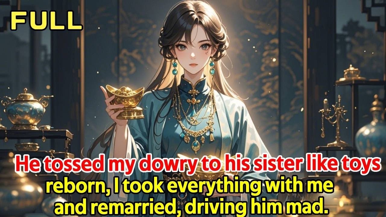 He tossed my dowry to his sister like toys—reborn, I took everything with me and remarried....