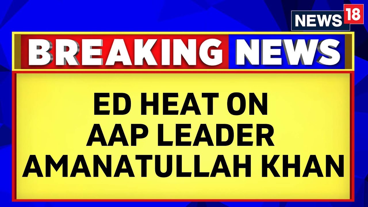 Delhi AAP News Today |  ED Raids AAP MLA Amanatullah Khan In A Money Laundering Case | News18
