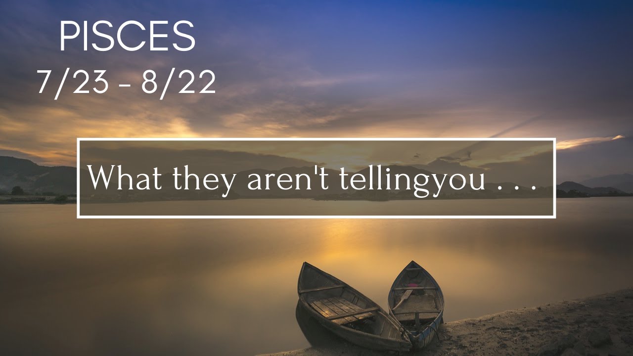 PISCES: What they aren't telling you . . . 7/23 - 8/22