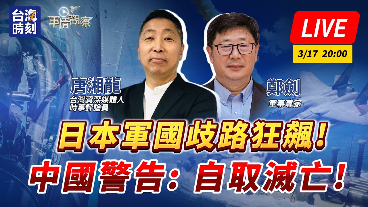【軍情觀察】日本軍國歧路狂飆!中國警告: 自取滅亡!#LIVE時間：3月17日  20:00