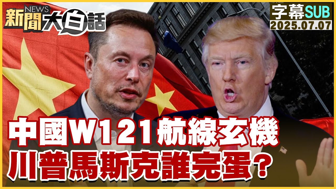 【SUB】中國W121航線玄機 川普馬斯克誰完蛋？【#新聞大白話】20250707 #字幕版  #中國 #美國