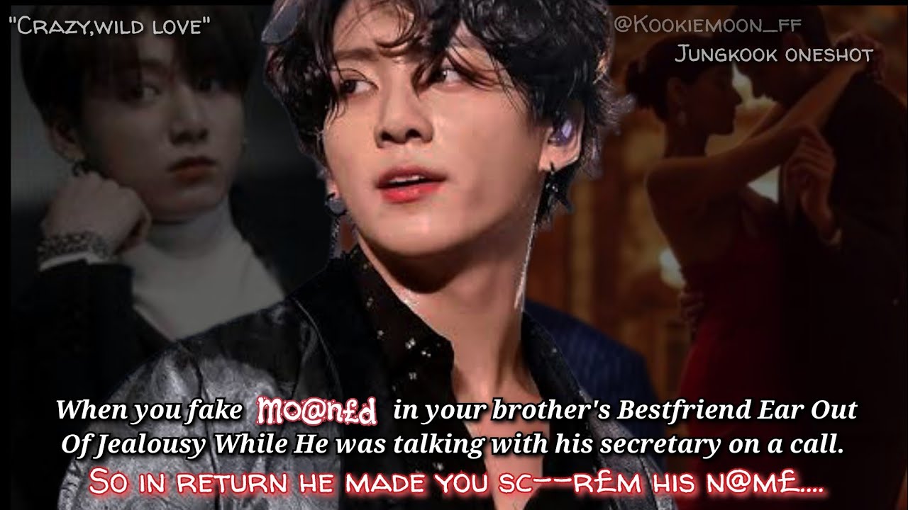 Jungkook ff | When You Fake mo@n£d In Your Brother's Bestfriend Ear Out Of Jealousy While He Was-
