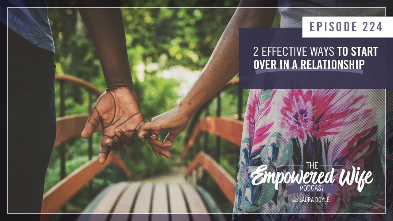 2 Effective Ways to Start Over in a Relationship - Empowered Wife Podcast with Laura Doyle EP# 224