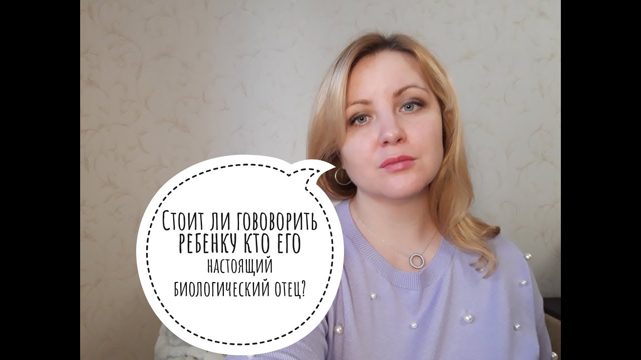 Говорить ли ребенку кто его настоящий биологический отец или нет?