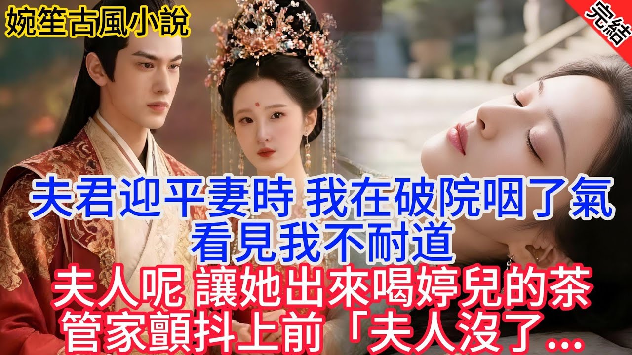 【完結爽文】夫君迎平妻時 我在破院咽了氣 沒看見我不耐道「夫人呢 讓她出來喝瑤兒的茶」管家顫抖上前「夫人沒了」#古言#完結#綠茶#小説#一口氣看完#有聲小說
