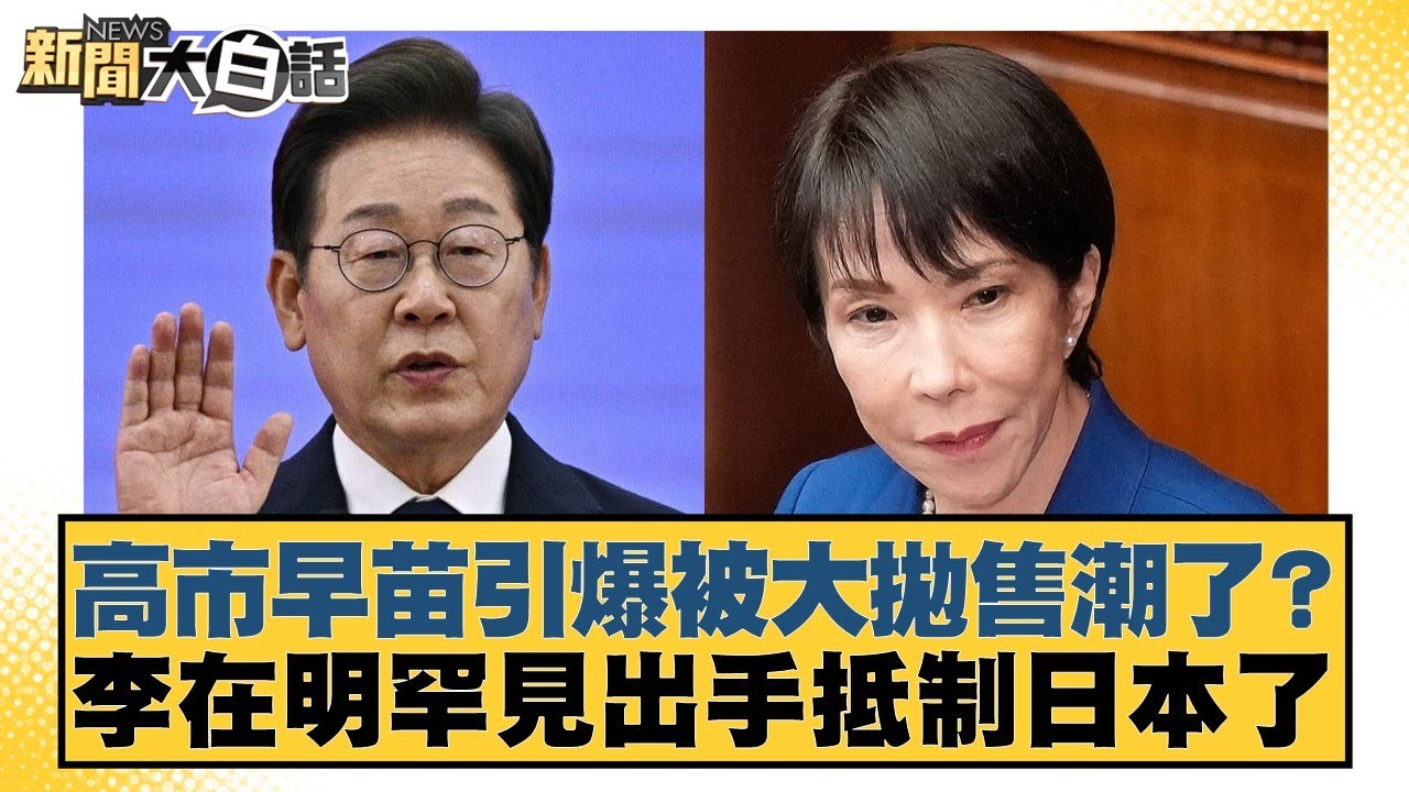 高市早苗引爆被大拋售潮了？李在明罕見出手抵制日本了【#新聞大白話】20251123-11｜#楊永明 #栗正傑 #徐和謙