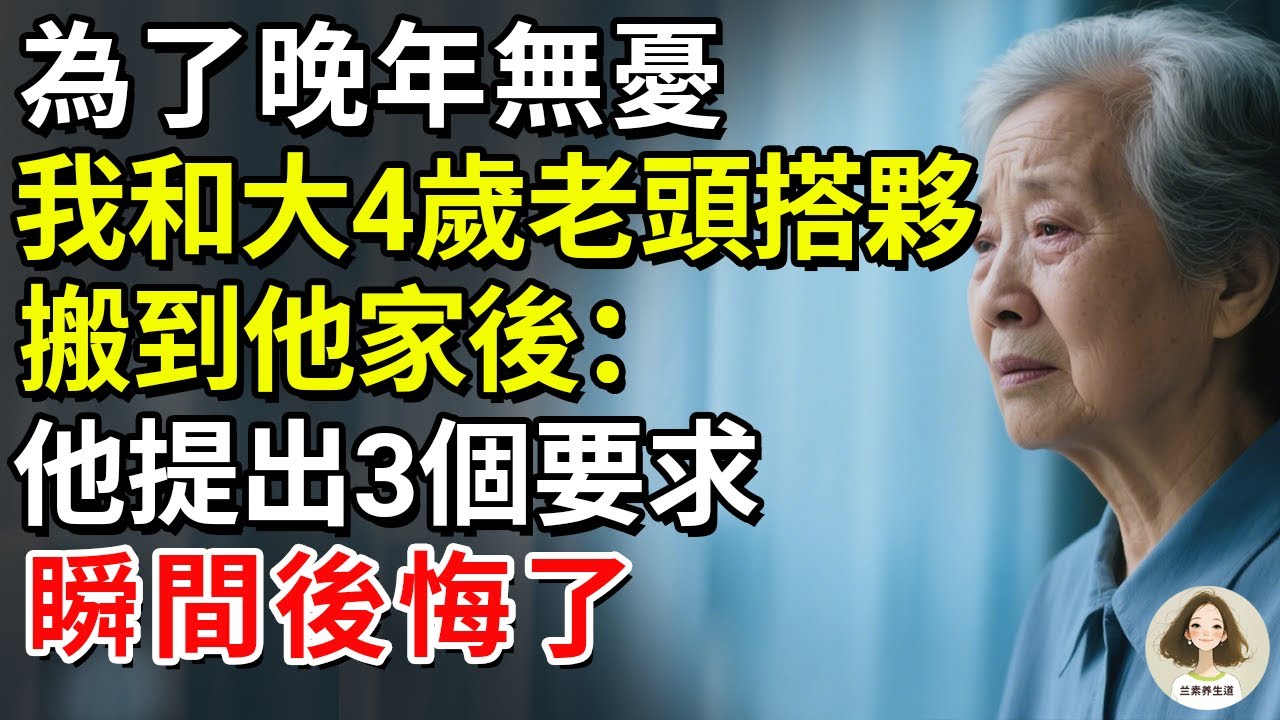 為了晚年無憂，我和大4歲老頭搭夥，搬到他家後：他提出3個要求，瞬間後悔了#兰素养生道#康養人生道#上了年紀該明白的事 #養老 #聰明老人 #長壽秘密 #延壽 #長壽 #晚年幸福
