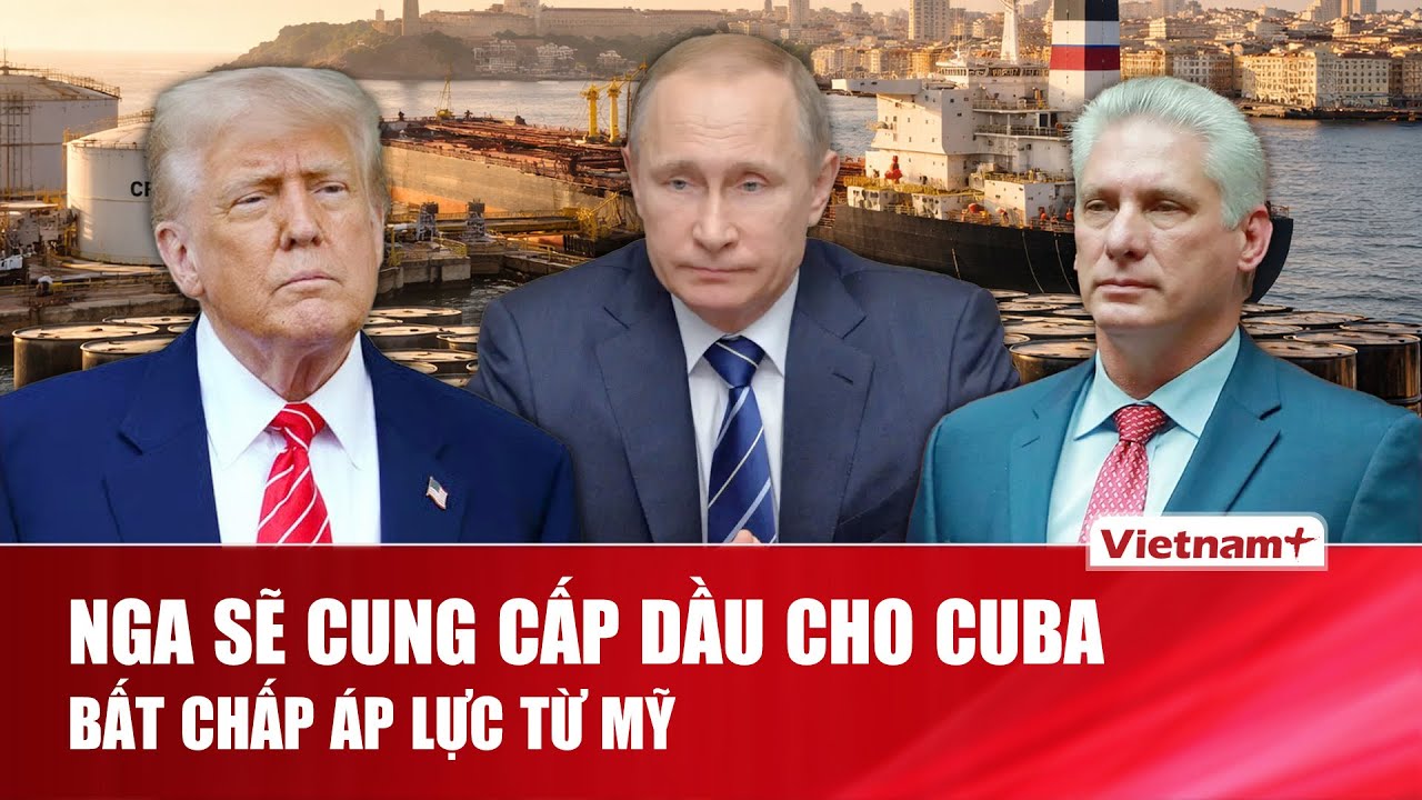 Nga tuyên bố tiếp tục cung cấp dầu cho Cuba, bất chấp áp lực từ Mỹ | VNP