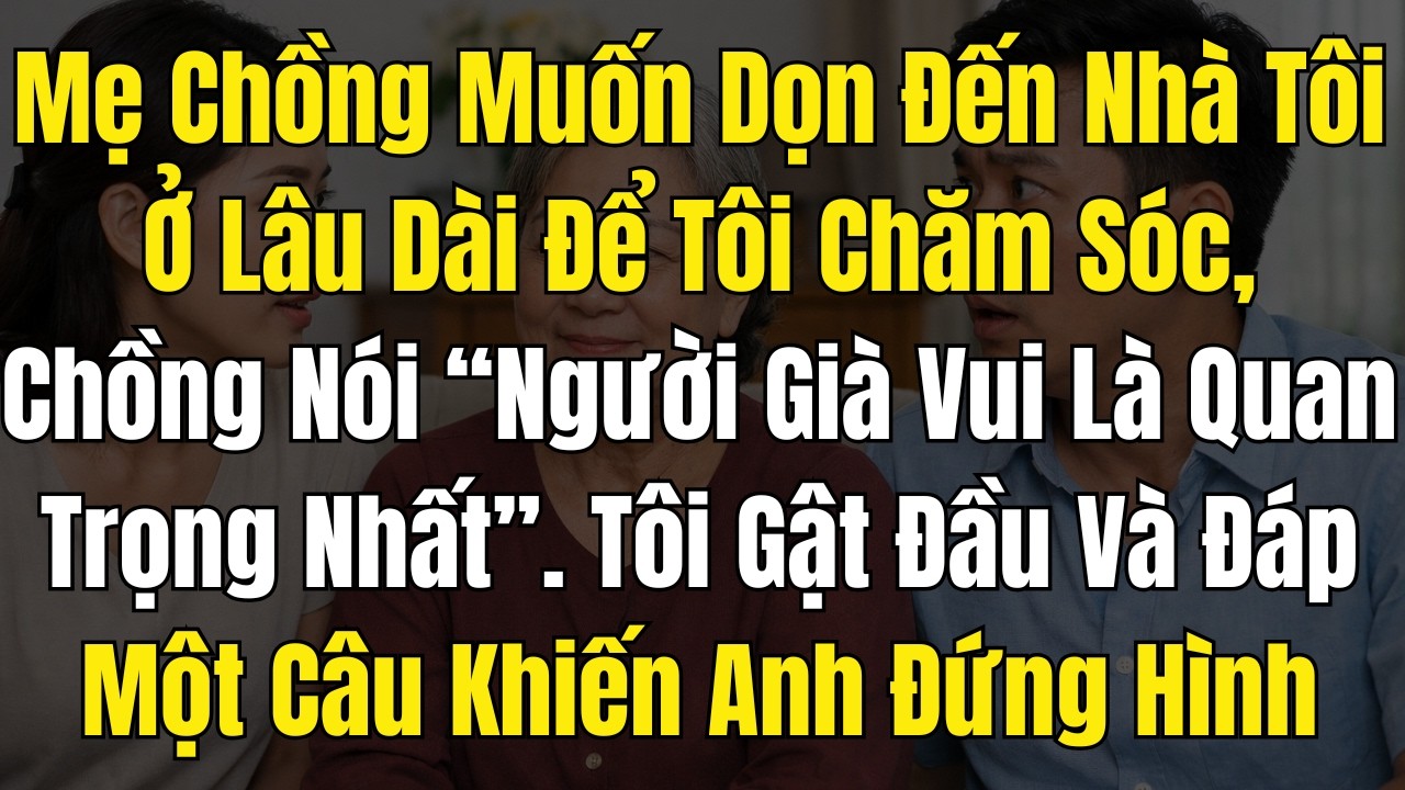 Mẹ Chồng Muốn Dọn Đến Nhà Tôi Ở Lâu Dài Để Tôi Chăm Sóc, Chồng Nói “Người Già Vui Là Quan Trọng Nhất