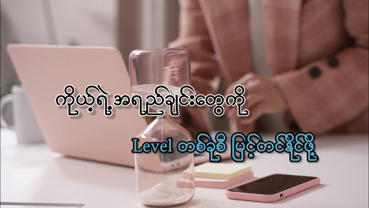 ကိုယ့်ရဲ့ အရည်အချင်းတွေကို Level တစ်ခုစီ မြင့်တင်နိုင်ဖို့  ....?