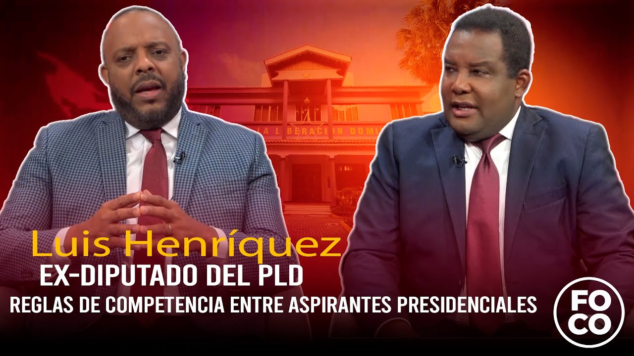 Entrevista Luis Henríquez Ex Diputado del PLD Reglas de competencia entre aspirantes presidenciales