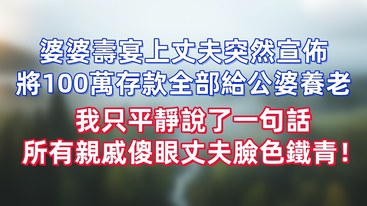 婆婆壽宴上，丈夫突然宣佈將100萬存款全部給公婆養老。在全場讚賞中，我只平靜說了一句話，就讓所有親戚傻眼，丈夫臉色鐵青！
