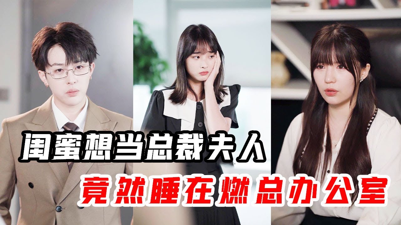 心机闺蜜想当总裁夫人上瘾，故意睡在燃总办公室，没想被心怡听得一清二楚【心怡啊】
