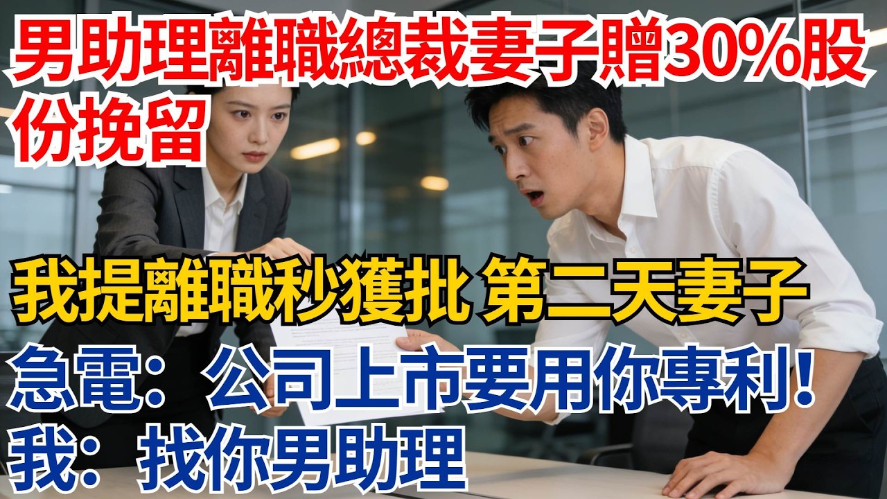 男助理離職總裁妻子贈30%股份挽留，我提離職秒獲批，第二天妻子急電：公司上市要用你專利！我：找你男助理【都市際遇】#都市情感#情感故事#妻子出軌#出軌故事#婚姻背叛#反轉劇情