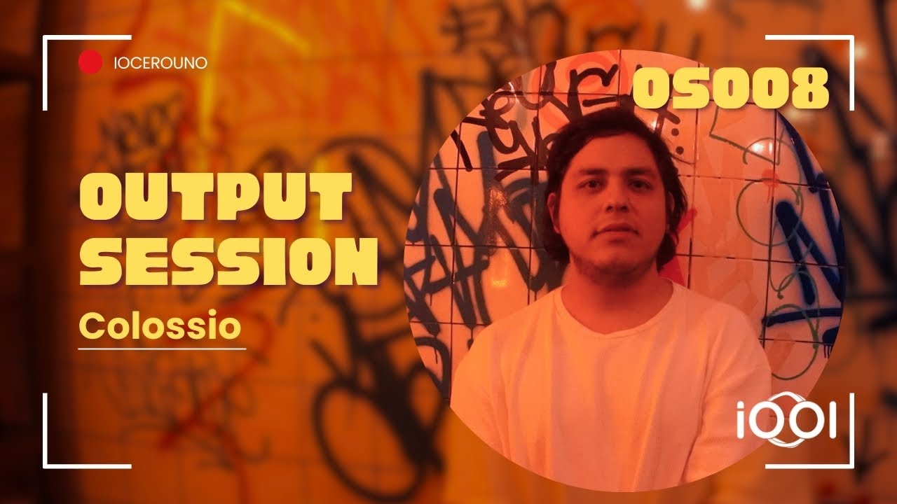 Colossio- iocerouno // OUTPUT SESSION 008