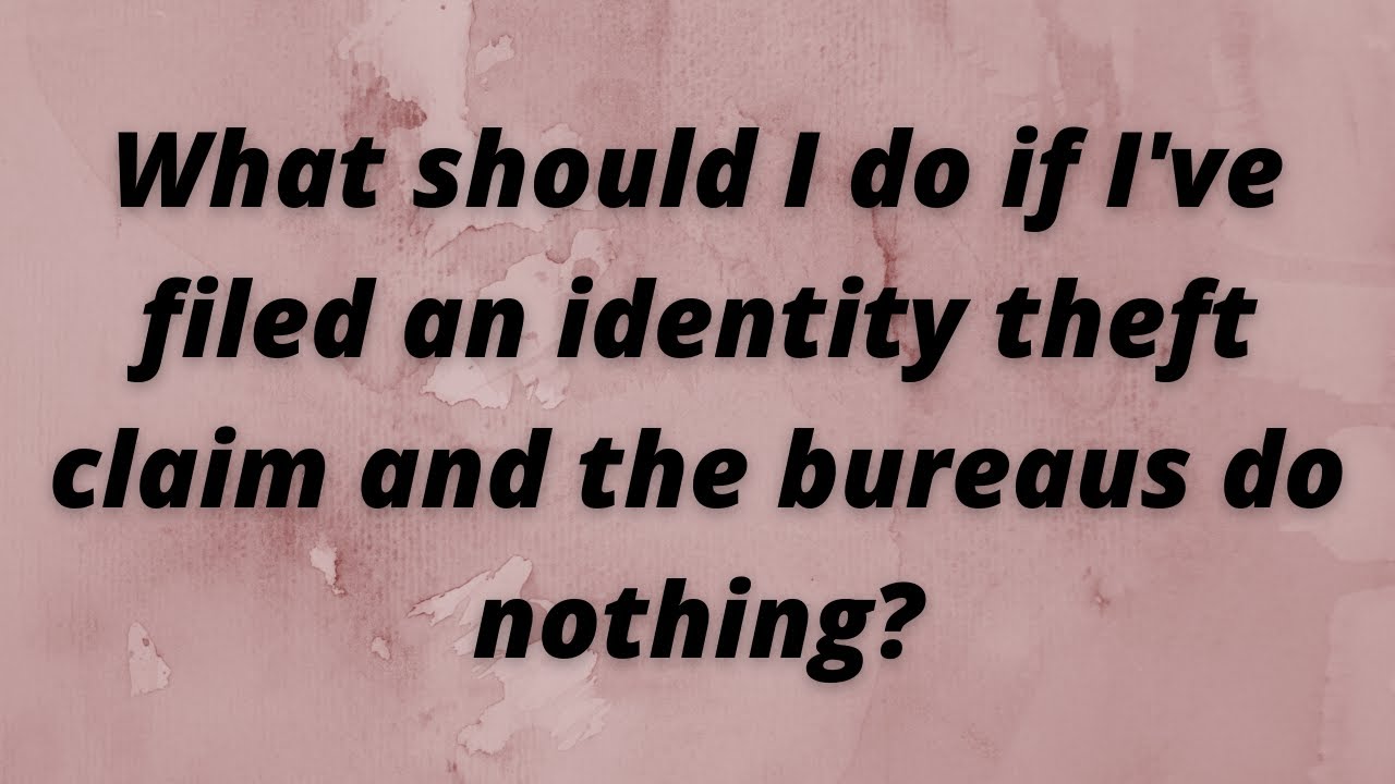 What should I do if I've filed an identity theft claim and the credit bureaus won't fix my reports?