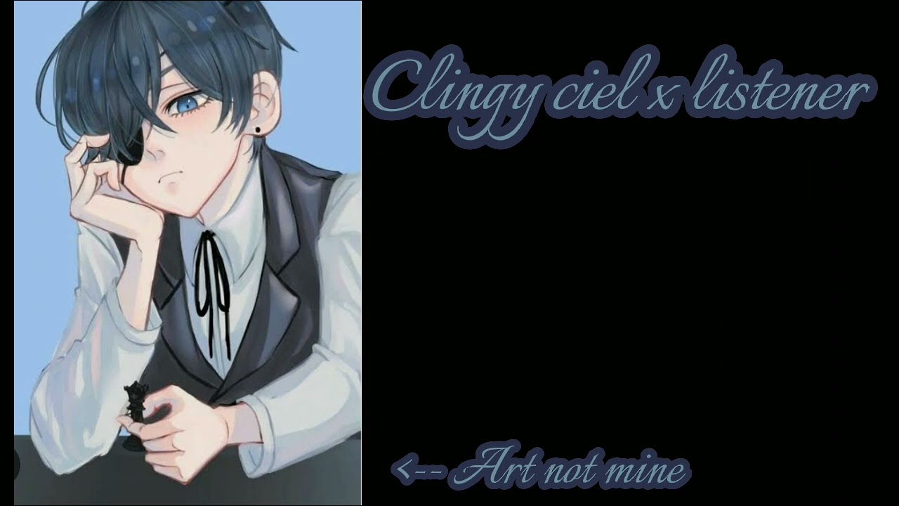 clingy ciel x listener { you notice ciel missed you that's odd?}