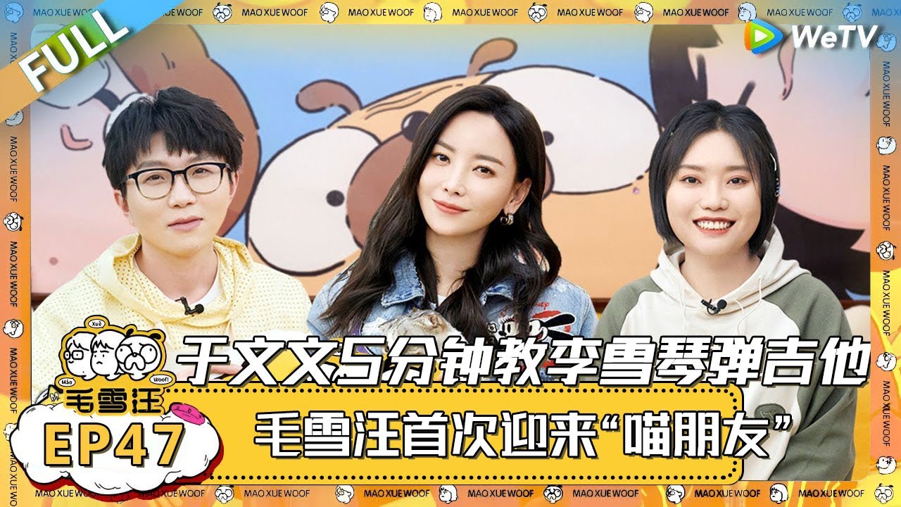 EP47期完整版：于文文速成班5分钟教会李雪琴弹吉他！毛雪汪首次迎来“喵朋友”~！ |《毛雪汪》 FULL #综艺 #毛雪汪 #李雪琴 #毛不易 #郭麒麟
