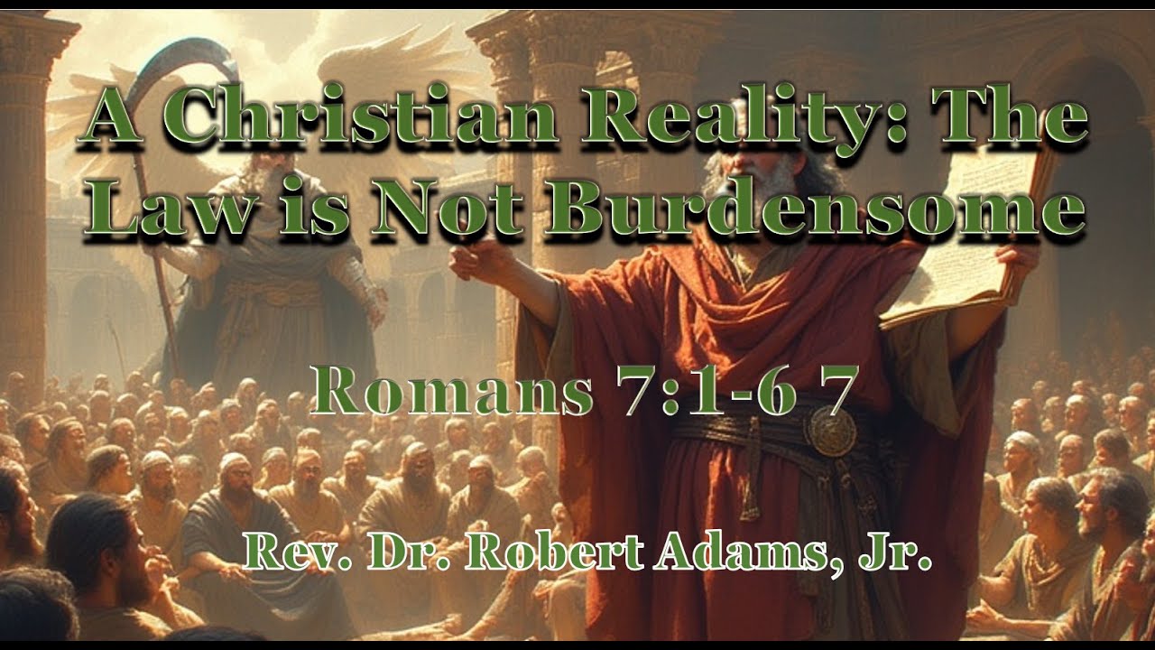 A Christian Reality: The Law is Not Burdensome - Romans 7:1-6 - Rev. Dr. Robert Adams, Jr.