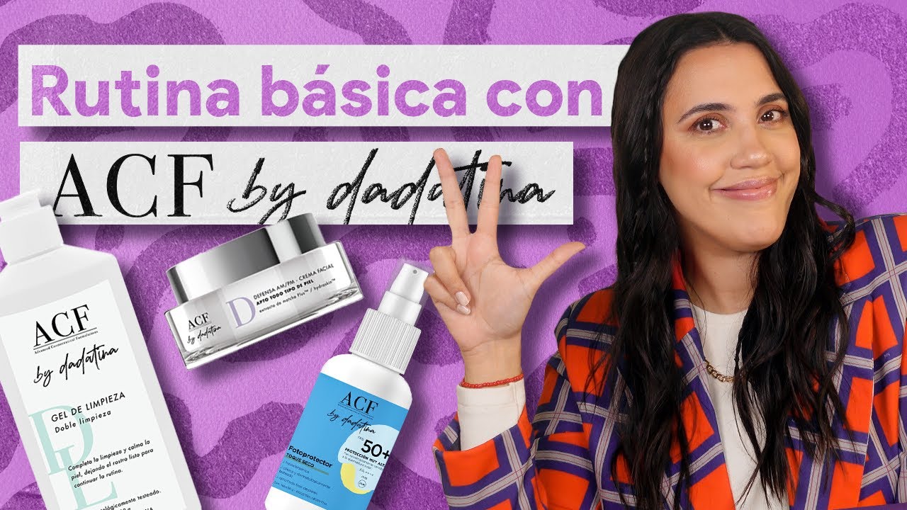RUTINA B&Aacute;SICA de Skincare:  ACF by Dadatina (o sea, yo!). Qu&eacute; necesitas saber y c&oacute;mo usar todo!