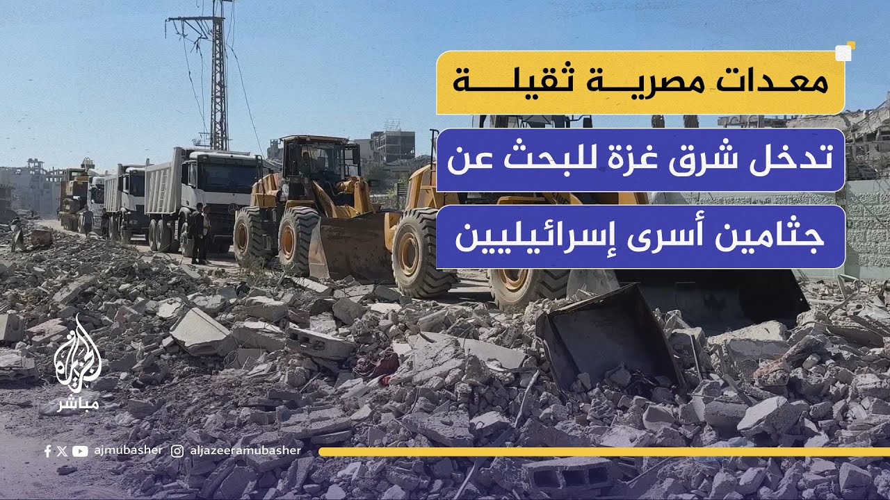بالتنسيق مع المقاومة.. انطلاق أعمال اللجنة الفنية المصرية للبحث عن جثامين الأسرى الإسرائيليين