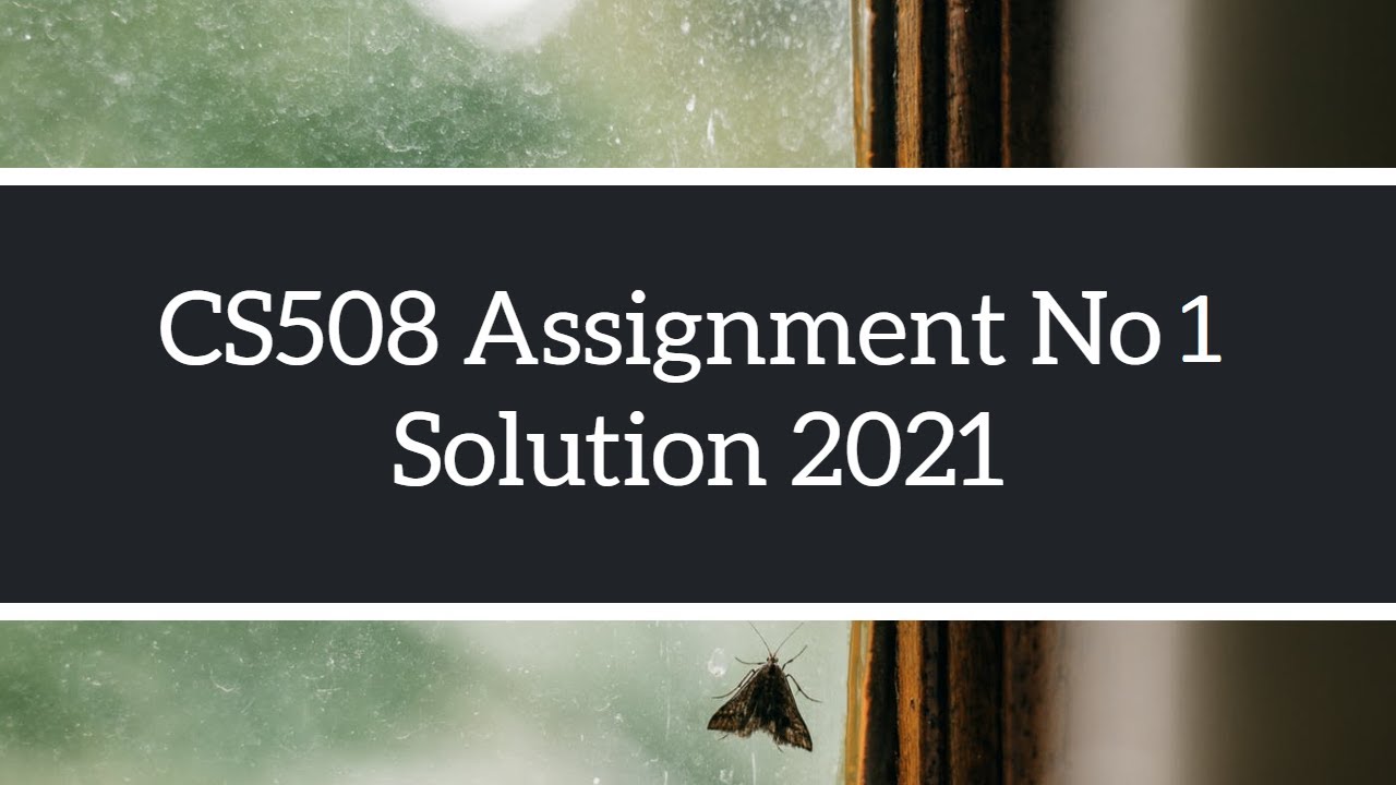 CS508 Assignment No 1 Solve | Solution Spring 2021 Complete Solution