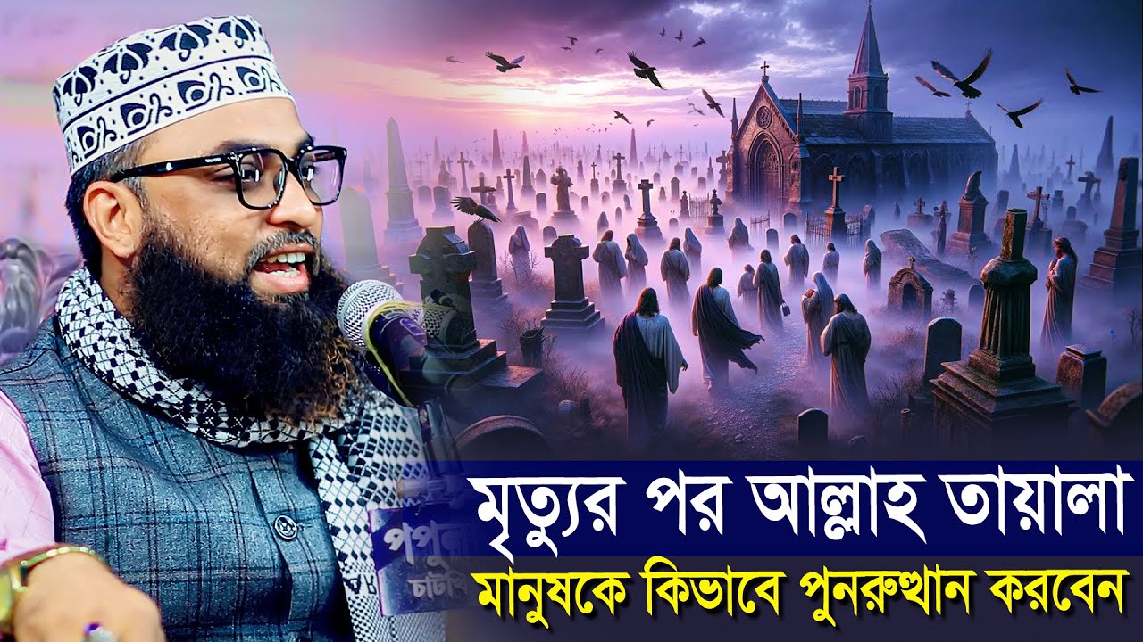 মৃত্যুর পর আল্লাহ তায়ালা মানুষকে কীভাবে পুনরুত্থান করবেন । মাওলানা ইমাম উদ্দিন মাসুম