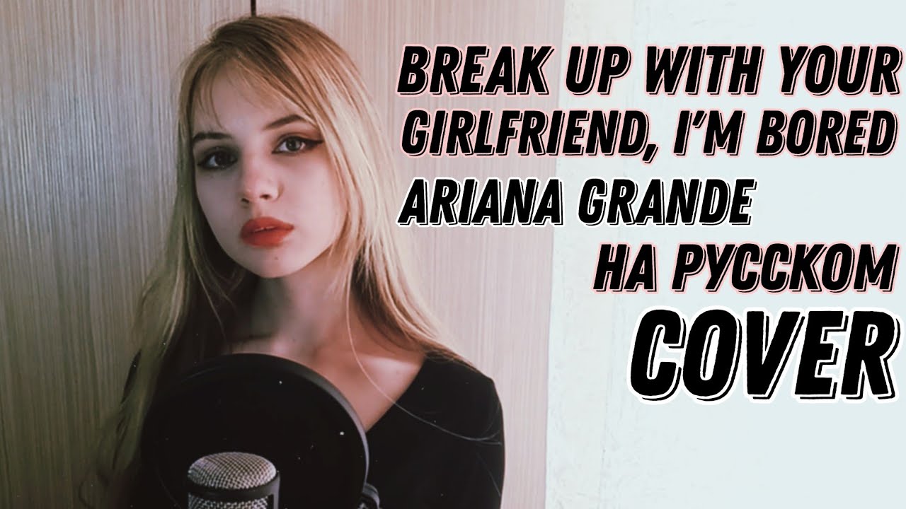 Ariana Grande - break up with your girlfriend, i'm bored кавер на русском (russian cover) + текст