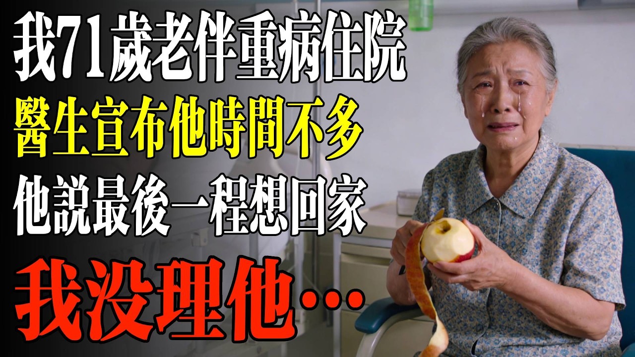我71歲老伴重病住院，醫生宣佈他時間不多，他說最後一程想回家，我沒理他…#養老#生活經驗#情感故事#晚年哲理
