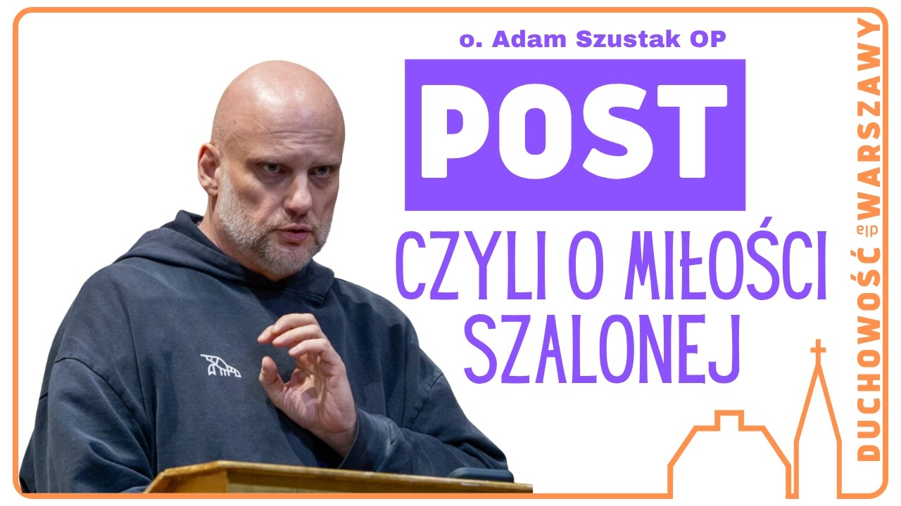„Post, czyli o miłości szalonej” - o. Adam Szustak OP, Duchowość dla Warszawy