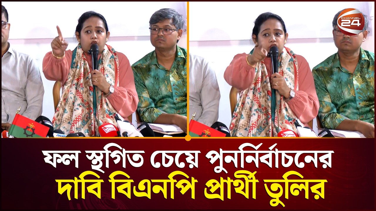 ফল স্থগিত চেয়ে পুনর্নির্বাচনের দাবি ঢাকা-১৪ আসনের বিএনপি প্রার্থী তুলির | Election | Channel 24