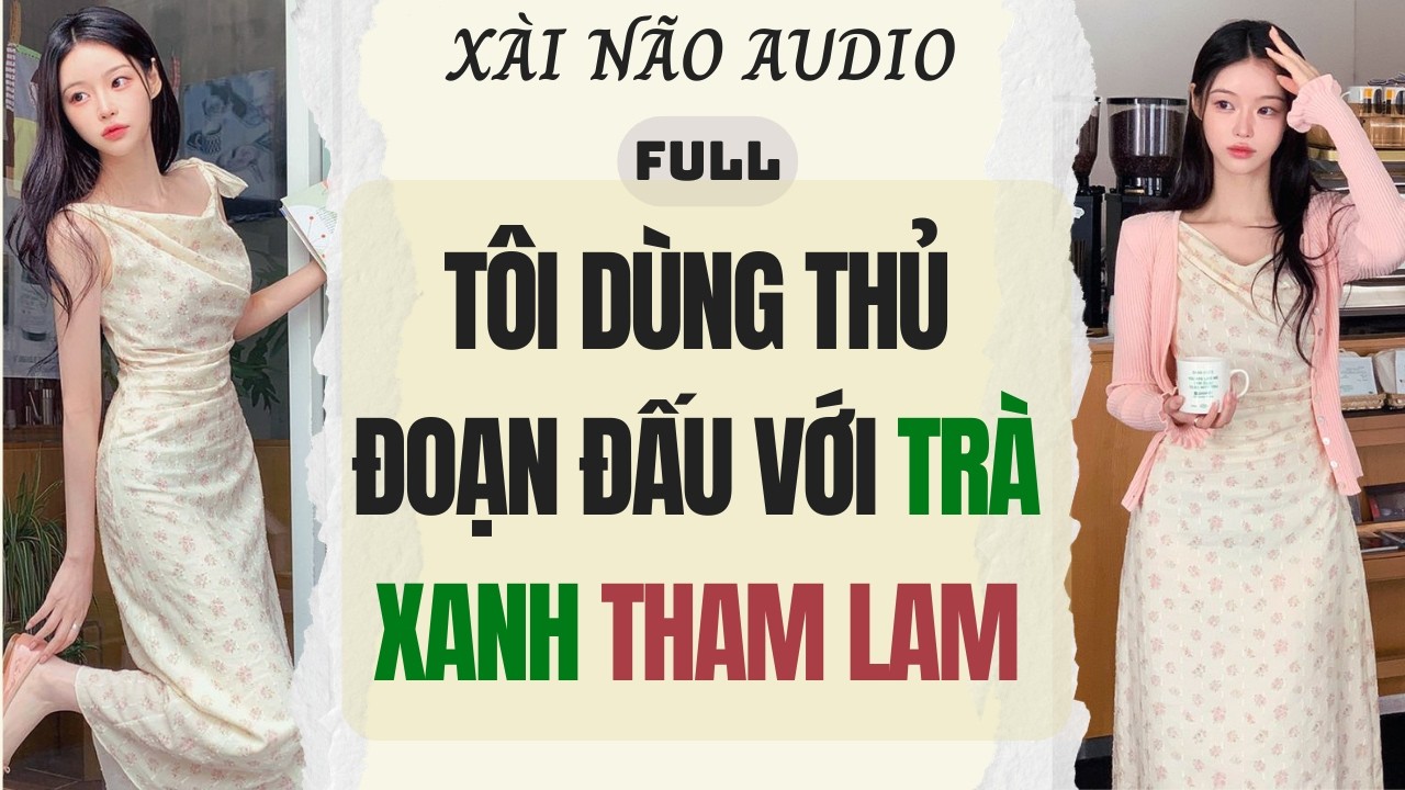 AUDIO | T&Ocirc;I D&Ugrave;NG THỦ ĐOẠN ĐẤU VỚI TR&Agrave; XANH THAM LAM | X&agrave;i N&atilde;o Audio #audio
