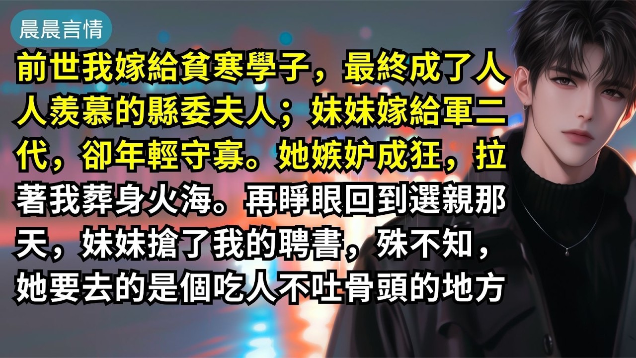 前世我嫁給貧寒學子，最終成了人人羨慕的縣委夫人；妹妹嫁給軍二代，卻年輕守寡。她嫉妒成狂，拉著我葬身火海。再睜眼回到選親那天，妹妹搶了我的聘書，殊不知，她要去的是個吃人不吐骨頭的地方