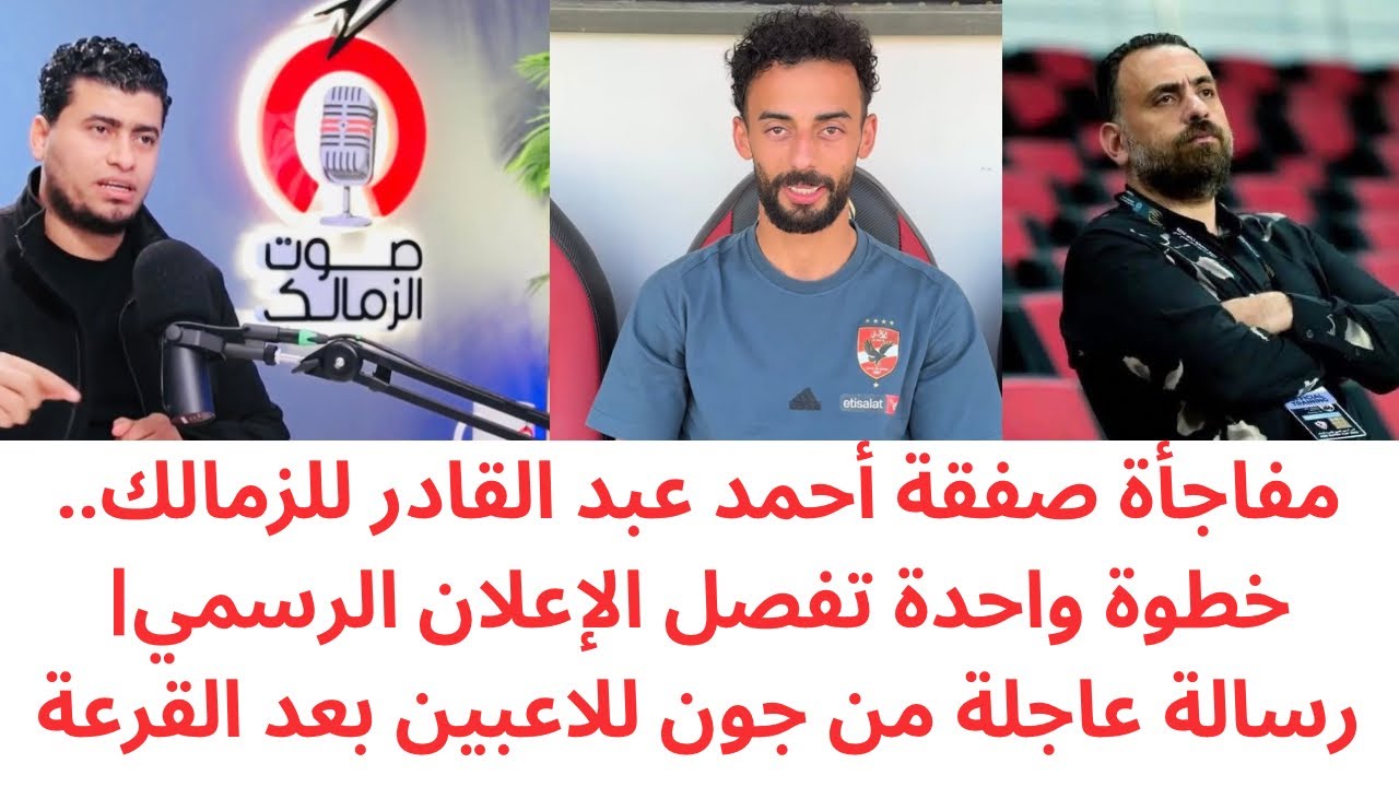 خطوة أخيرة تحسم صفقة أحمد عبد القادر للزمالك 🔥 قرار عاجل من جون إدوارد بعد القرعة 