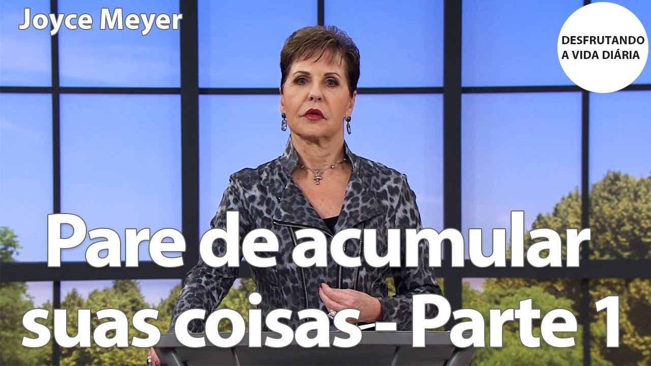 Pare de acumular suas coisas - Parte 1 | Joyce Meyer