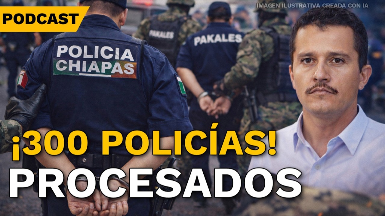 300 policías procesados en Chiapas; gobierno asegura “cero impunidad” | tu DÍA CON EL UNIVERSAL