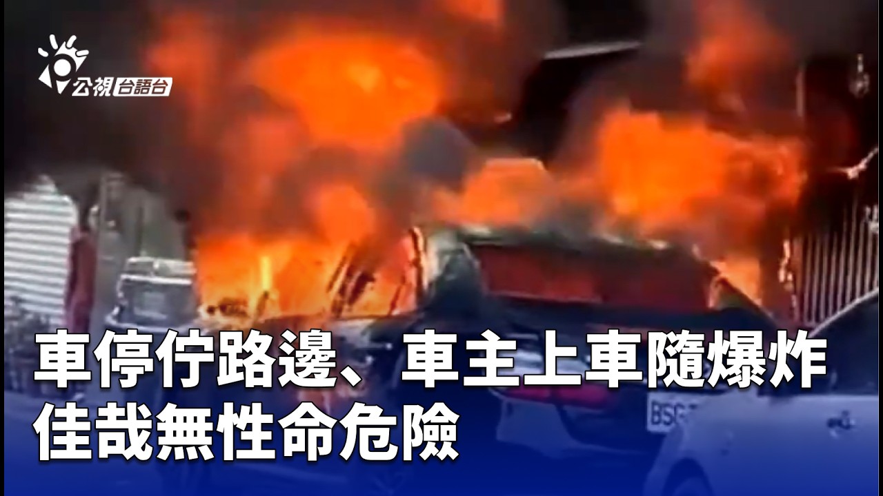 車停佇路邊、車主上車隨爆炸 佳哉無性命危險 | 公視台語台 | 20260309