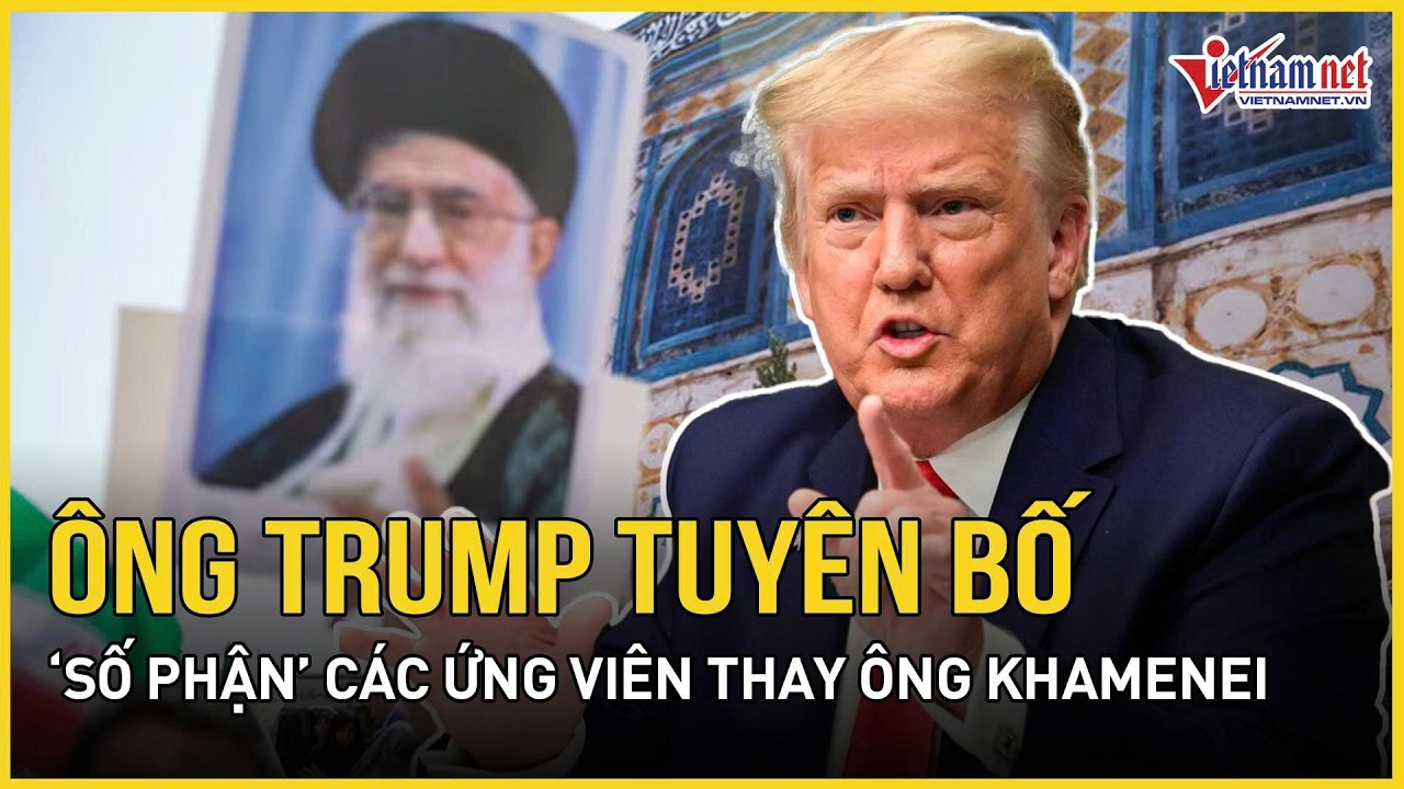 Ông Trump tuyên bố “số phận” ứng viên thay ông Khamenei, lý do Nga-Trung không can thiệp vào Iran