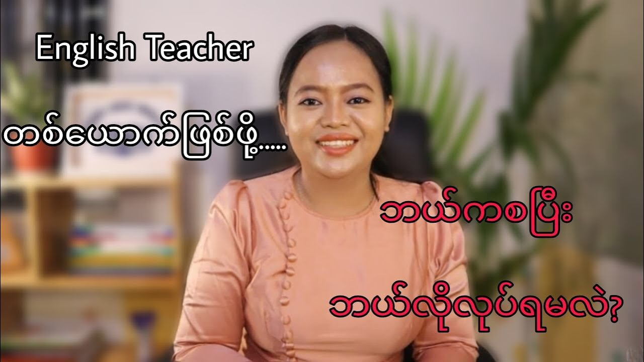 English Teacher ဖြစ်ဖို့ ဘယ်ကနေ စပြီး ဘာတွေလုပ်ရမလဲ။