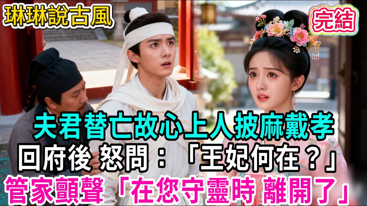 【古言】夫君替亡故心上人披麻戴孝，回府後 怒問：「王妃何在？」管家顫聲「在您守靈時 離開了」#古言 #爱情 #完結 #前妻 #大女主 #渣男 #綠茶 #打臉