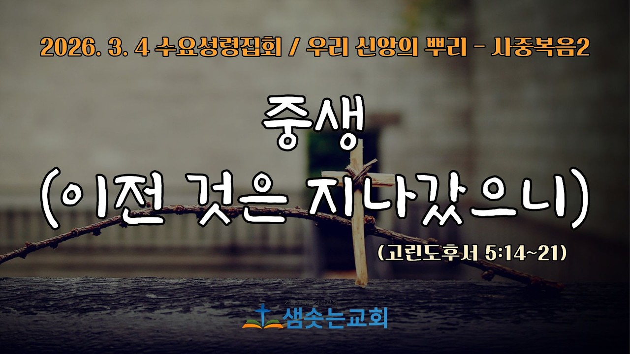 2026.3.4(수) 수요성령집회 [중생 - 이전 것은 지나갔으니(우리 신앙의 뿌리-사중복음2)] - 고후5:14~21  / 허경 목사