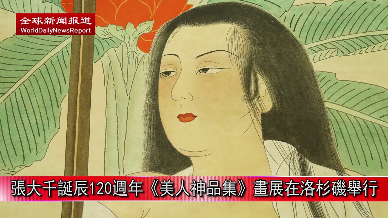 張大千誕辰120週年《美人神品集》畫展在洛杉磯舉行【全球新聞報導】